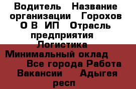 Водитель › Название организации ­ Горохов О.В, ИП › Отрасль предприятия ­ Логистика › Минимальный оклад ­ 27 500 - Все города Работа » Вакансии   . Адыгея респ.